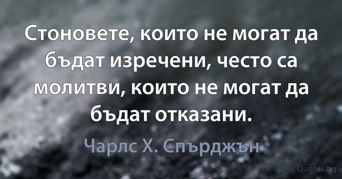 Стоновете, които не могат да бъдат изречени, често са молитви, които не могат да бъдат отказани. (Чарлс Х. Спърджън)