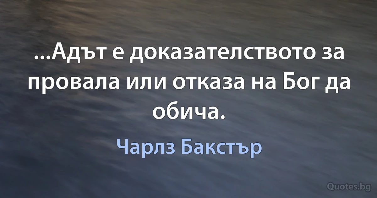 ...Адът е доказателството за провала или отказа на Бог да обича. (Чарлз Бакстър)