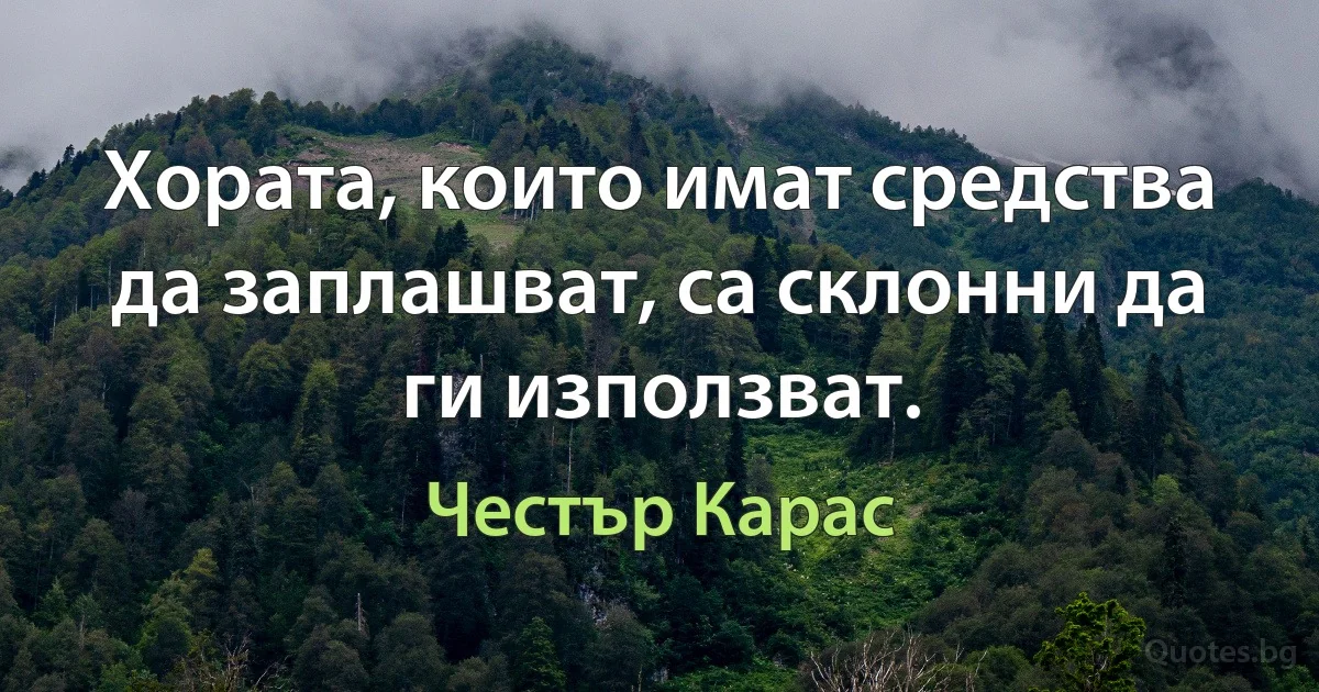 Хората, които имат средства да заплашват, са склонни да ги използват. (Честър Карас)