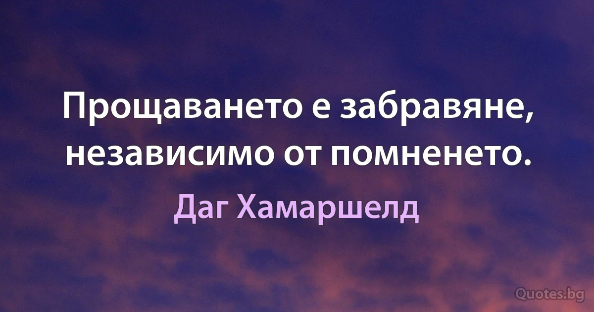 Прощаването е забравяне, независимо от помненето. (Даг Хамаршелд)