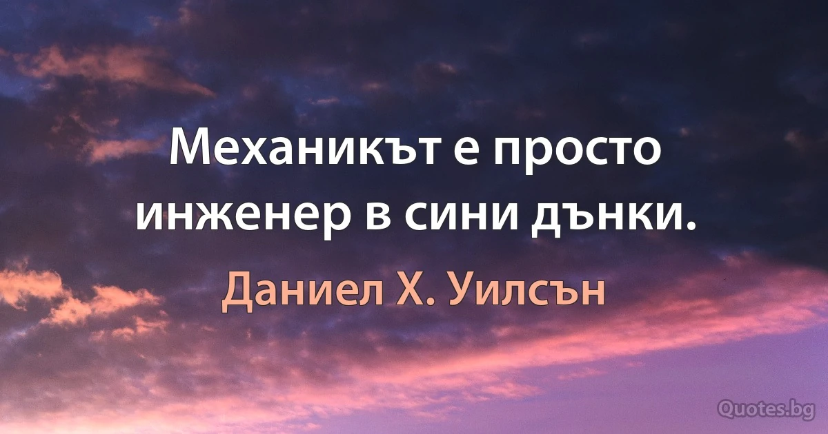 Механикът е просто инженер в сини дънки. (Даниел Х. Уилсън)