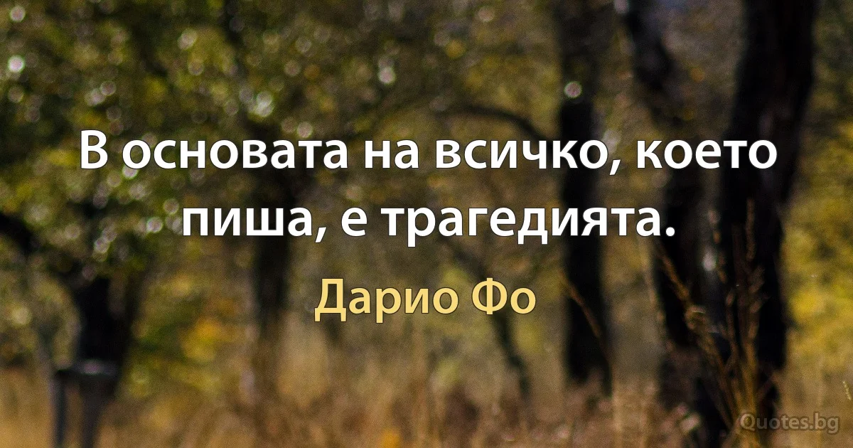 В основата на всичко, което пиша, е трагедията. (Дарио Фо)