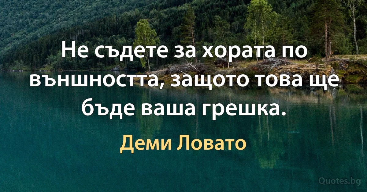 Не съдете за хората по външността, защото това ще бъде ваша грешка. (Деми Ловато)