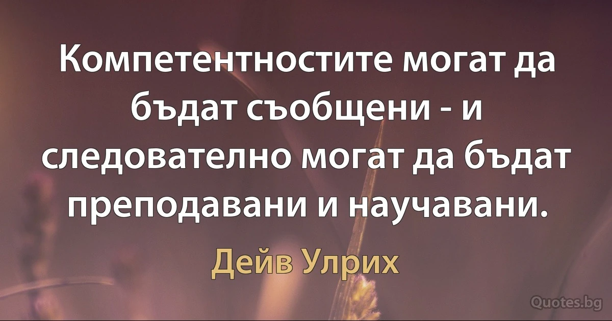 Компетентностите могат да бъдат съобщени - и следователно могат да бъдат преподавани и научавани. (Дейв Улрих)