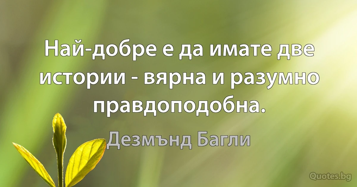 Най-добре е да имате две истории - вярна и разумно правдоподобна. (Дезмънд Багли)