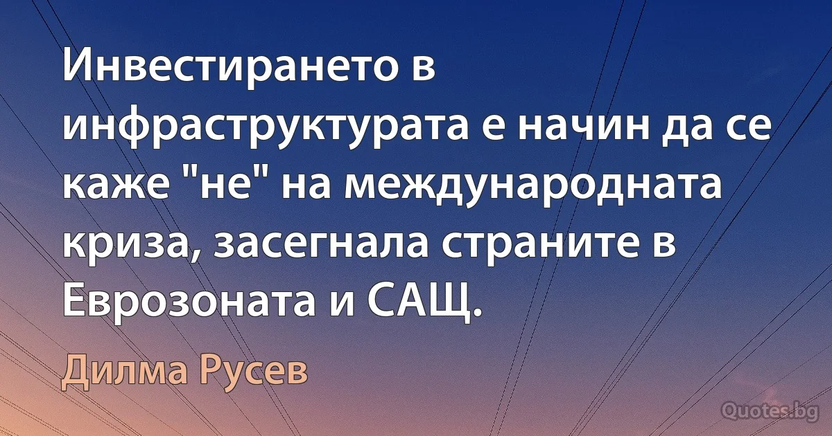 Инвестирането в инфраструктурата е начин да се каже "не" на международната криза, засегнала страните в Еврозоната и САЩ. (Дилма Русев)