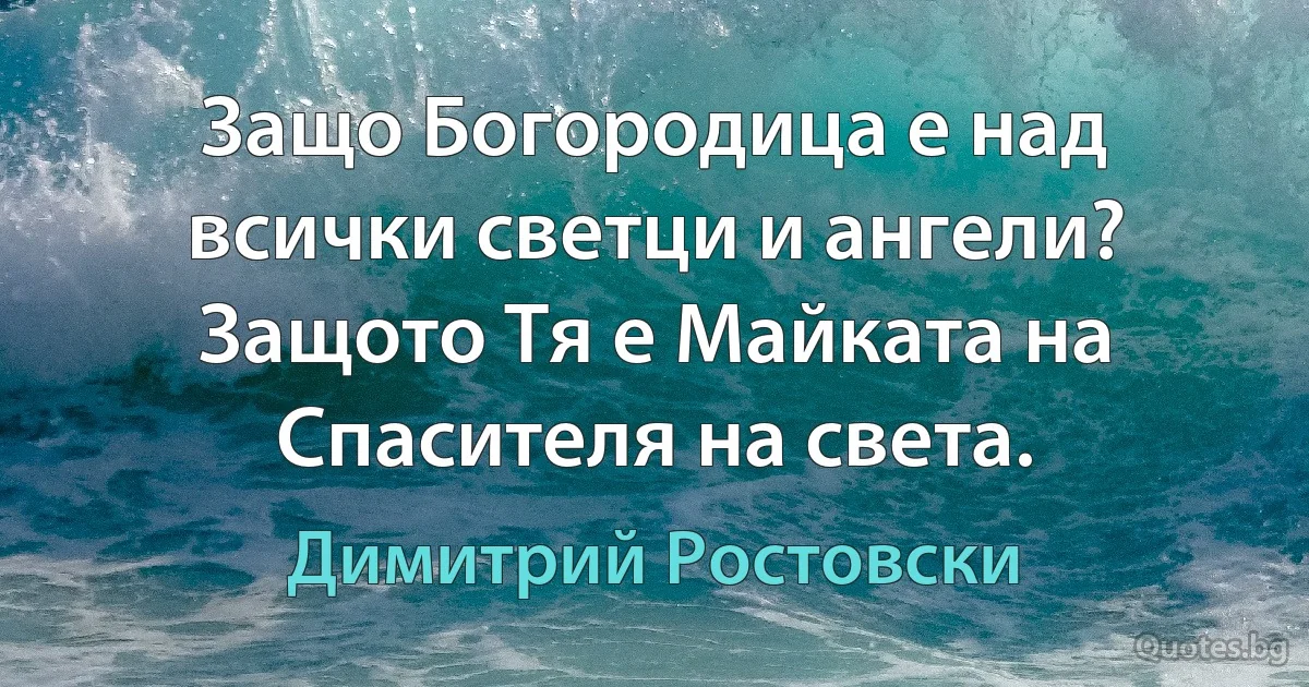 Защо Богородица е над всички светци и ангели? Защото Тя е Майката на Спасителя на света. (Димитрий Ростовски)