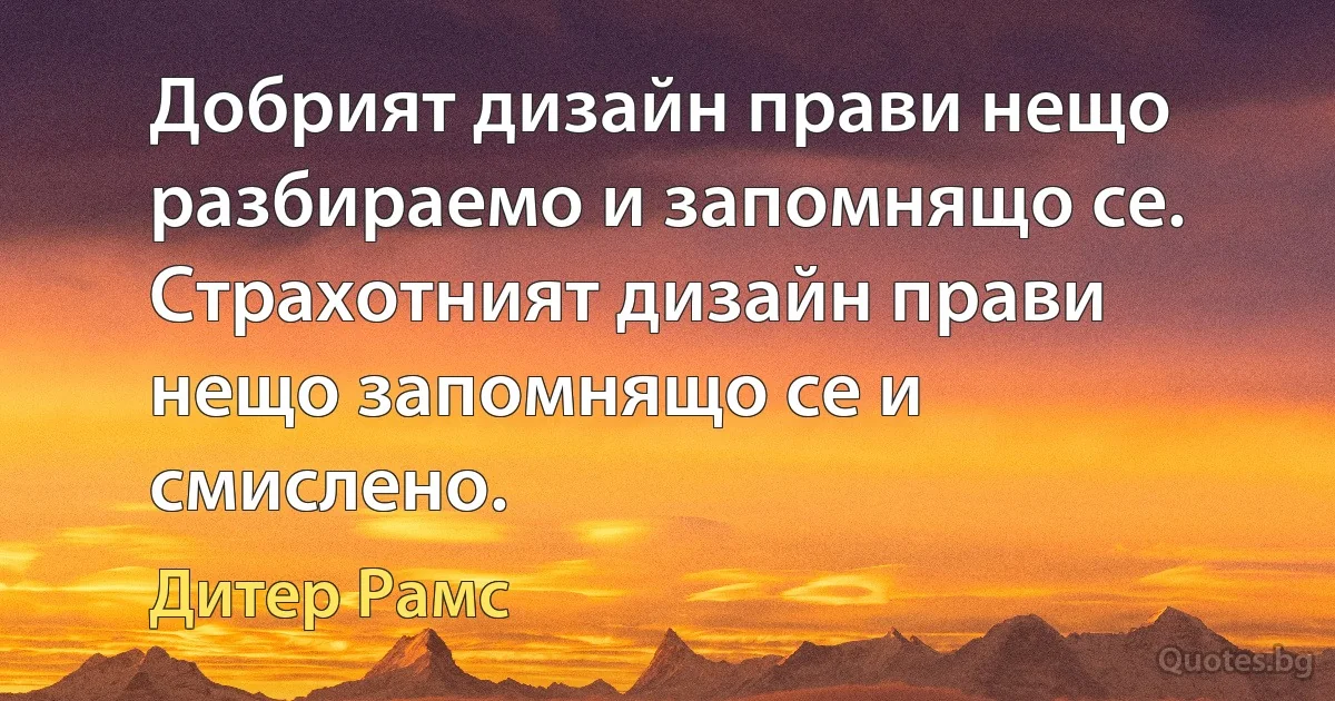 Добрият дизайн прави нещо разбираемо и запомнящо се. Страхотният дизайн прави нещо запомнящо се и смислено. (Дитер Рамс)