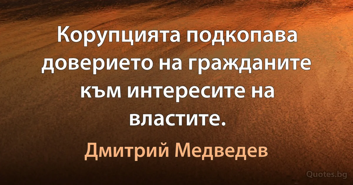 Корупцията подкопава доверието на гражданите към интересите на властите. (Дмитрий Медведев)