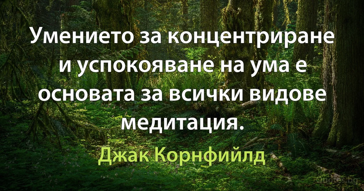 Умението за концентриране и успокояване на ума е основата за всички видове медитация. (Джак Корнфийлд)