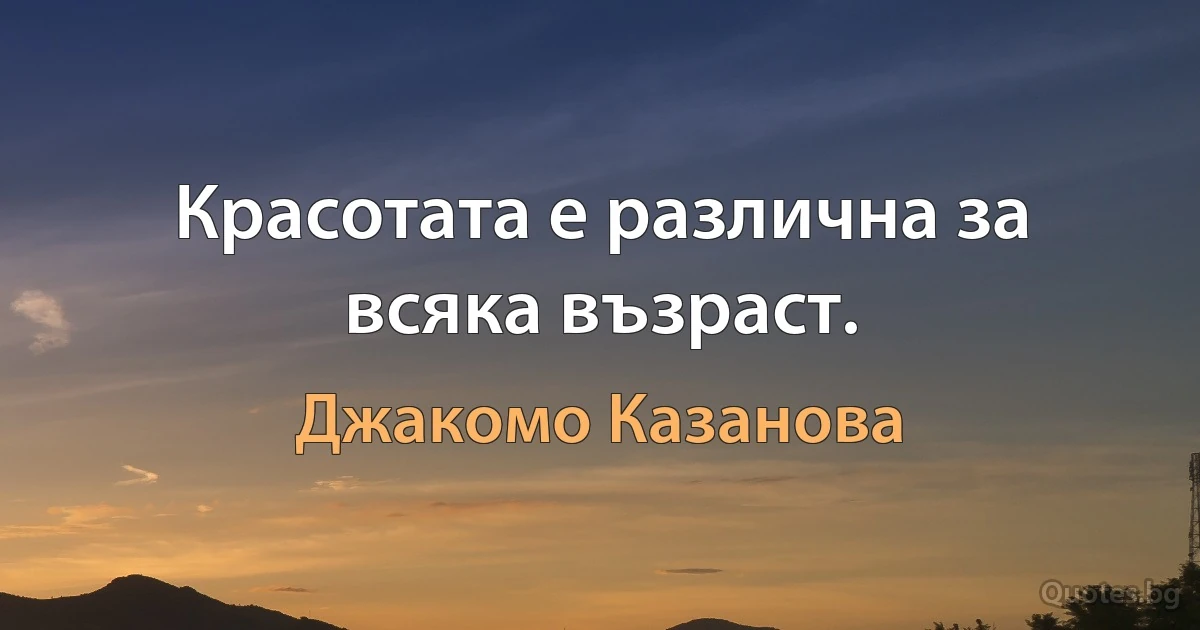 Красотата е различна за всяка възраст. (Джакомо Казанова)