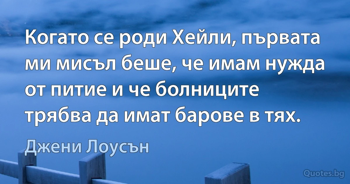 Когато се роди Хейли, първата ми мисъл беше, че имам нужда от питие и че болниците трябва да имат барове в тях. (Джени Лоусън)