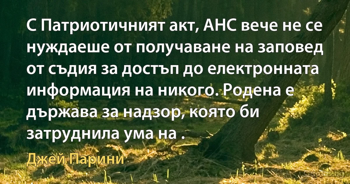 С Патриотичният акт, АНС вече не се нуждаеше от получаване на заповед от съдия за достъп до електронната информация на никого. Родена е държава за надзор, която би затруднила ума на . (Джей Парини)