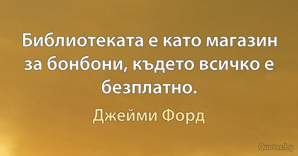 Библиотеката е като магазин за бонбони, където всичко е безплатно. (Джейми Форд)