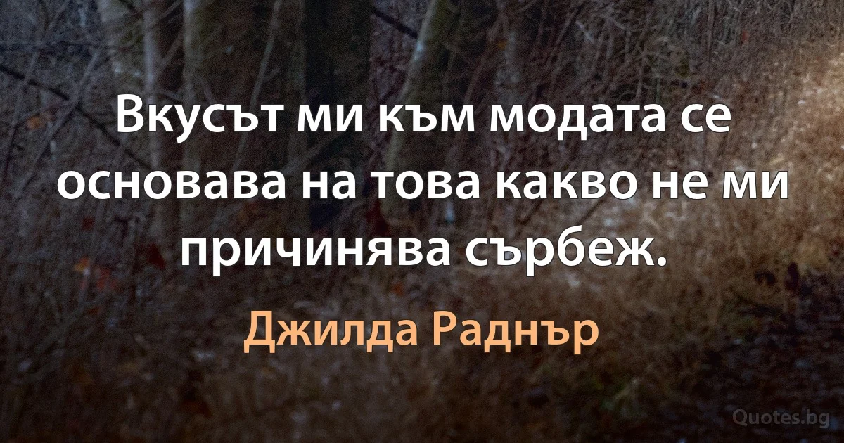 Вкусът ми към модата се основава на това какво не ми причинява сърбеж. (Джилда Раднър)