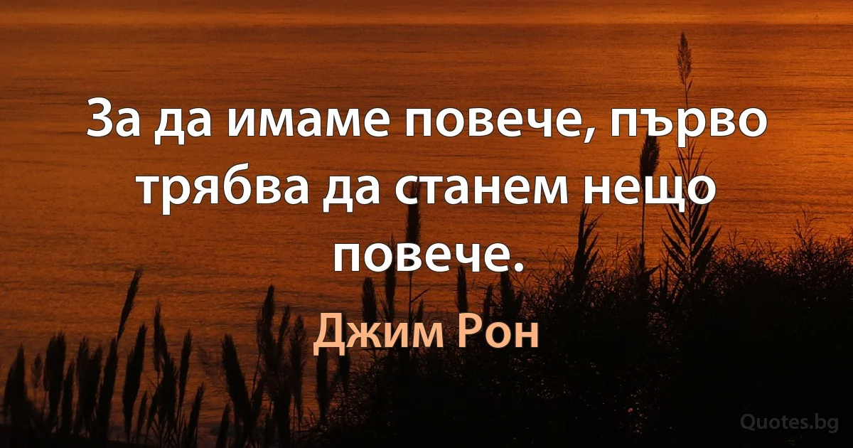 За да имаме повече, първо трябва да станем нещо повече. (Джим Рон)