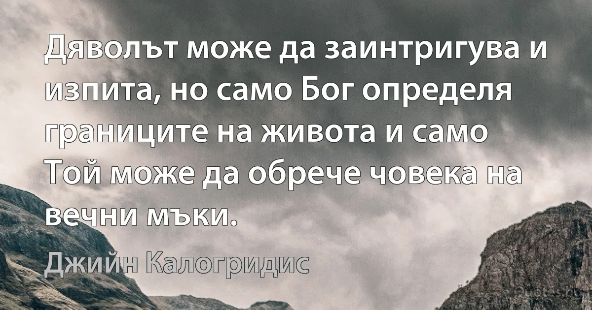 Дяволът може да заинтригува и изпита, но само Бог определя границите на живота и само Той може да обрече човека на вечни мъки. (Джийн Калогридис)