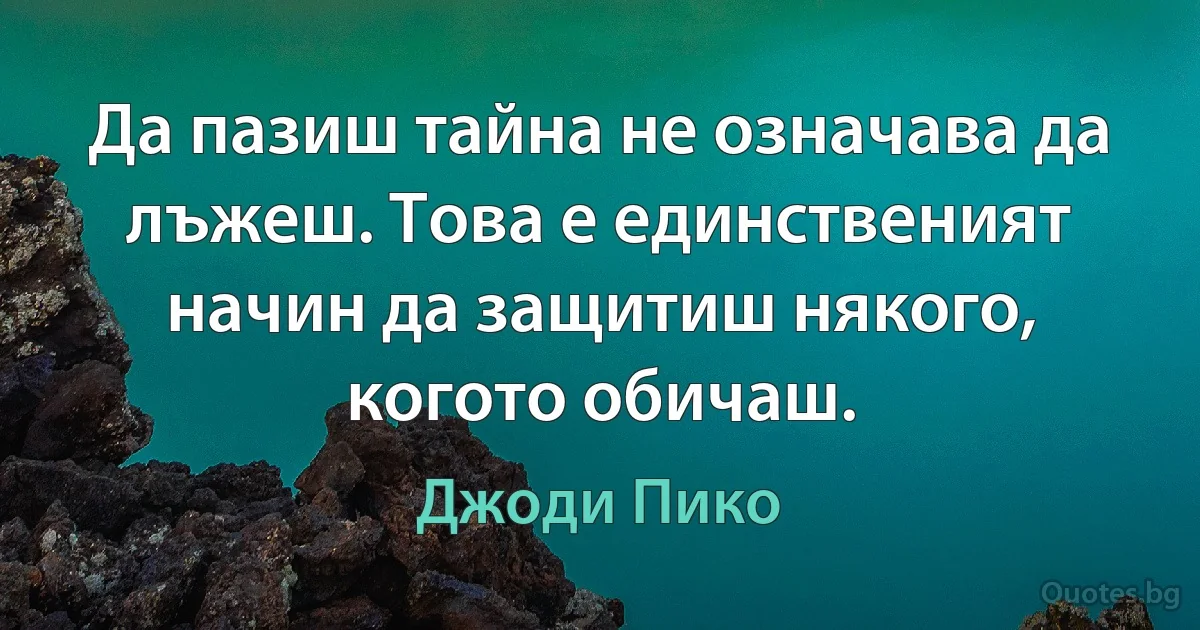 Да пазиш тайна не означава да лъжеш. Това е единственият начин да защитиш някого, когото обичаш. (Джоди Пико)