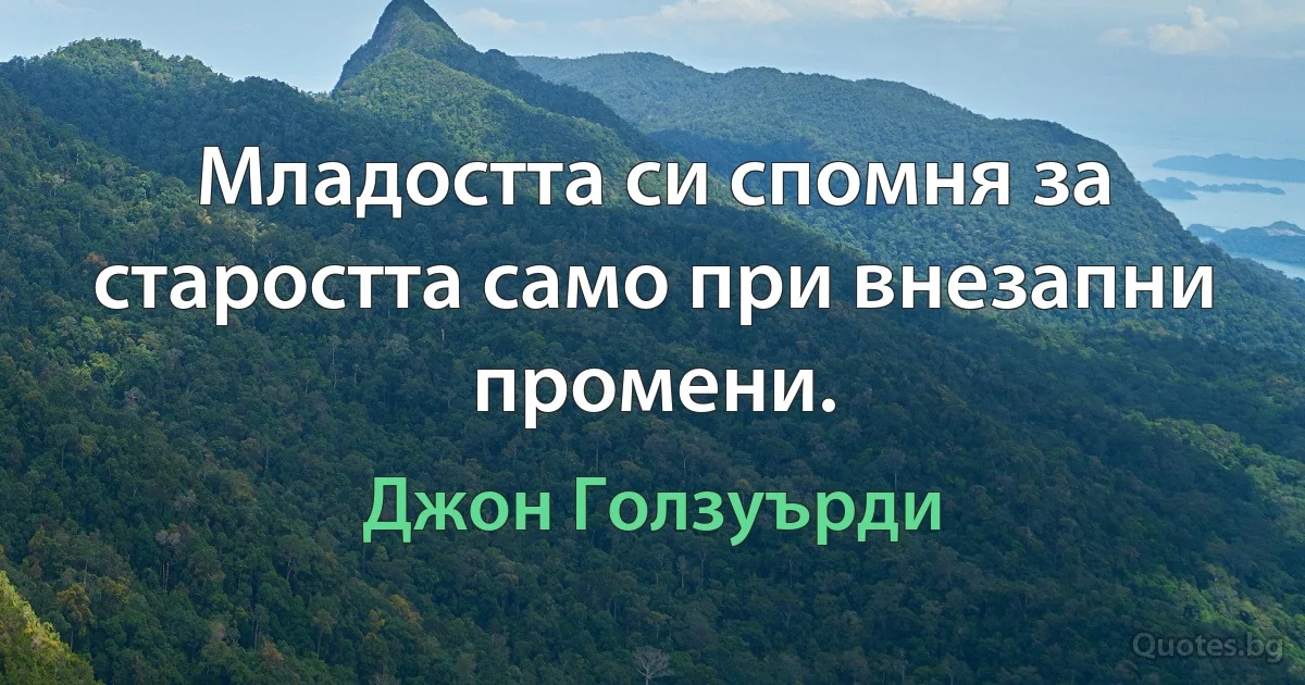 Младостта си спомня за старостта само при внезапни промени. (Джон Голзуърди)