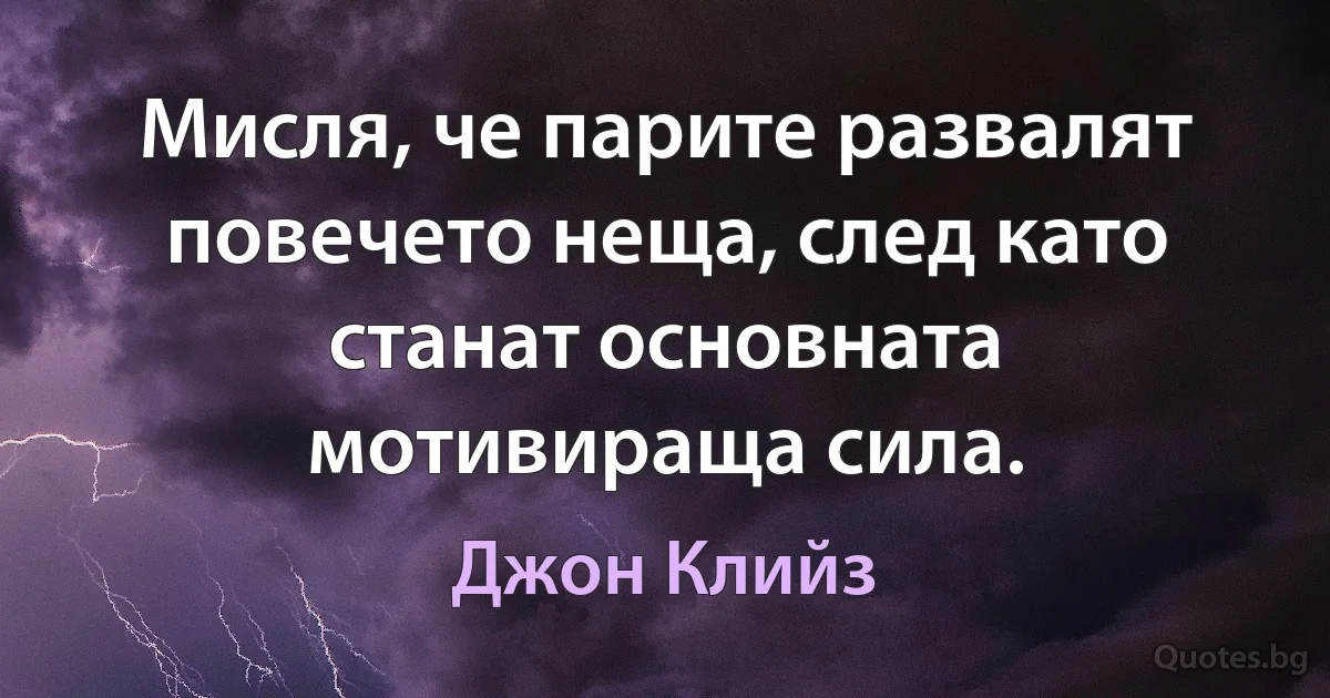 Мисля, че парите развалят повечето неща, след като станат основната мотивираща сила. (Джон Клийз)