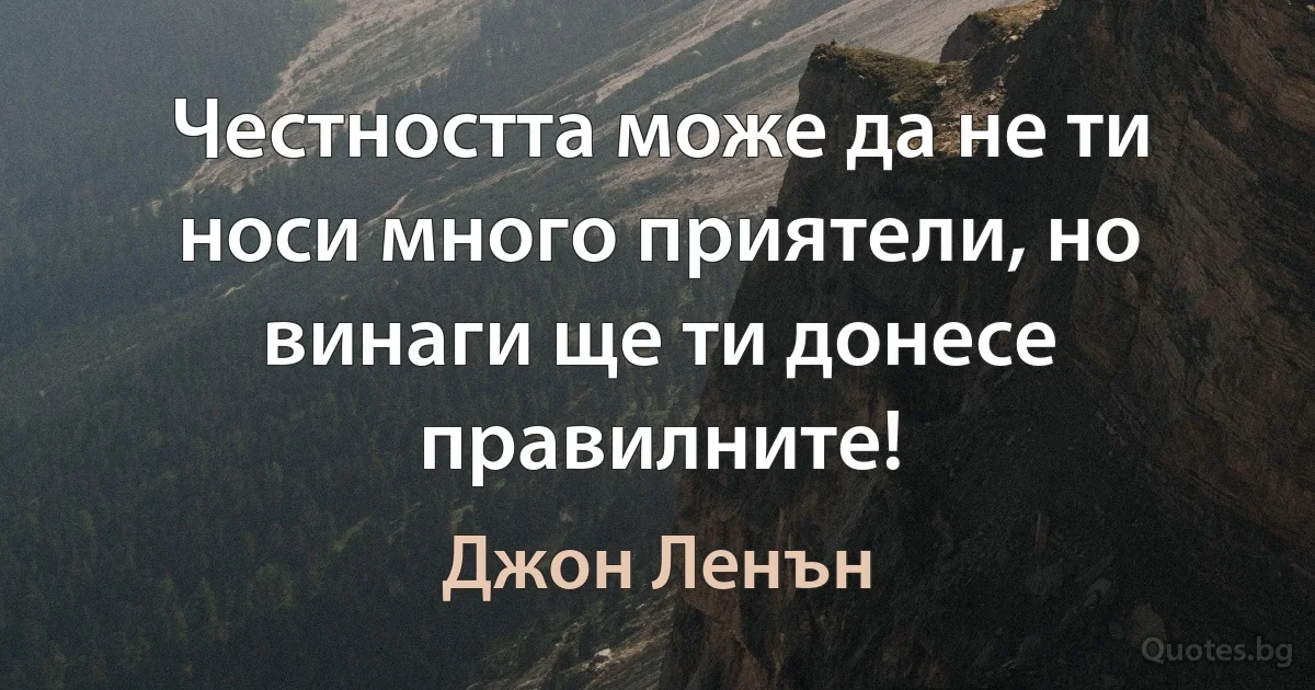 Честността може да не ти носи много приятели, но винаги ще ти донесе правилните! (Джон Ленън)