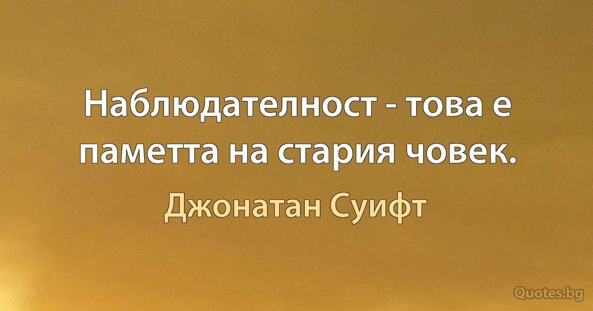 Наблюдателност - това е паметта на стария човек. (Джонатан Суифт)