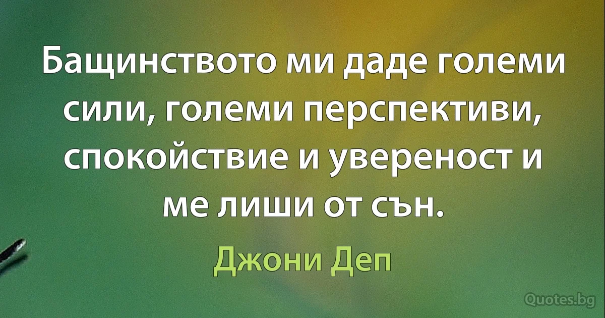 Бащинството ми даде големи сили, големи перспективи, спокойствие и увереност и ме лиши от сън. (Джони Деп)