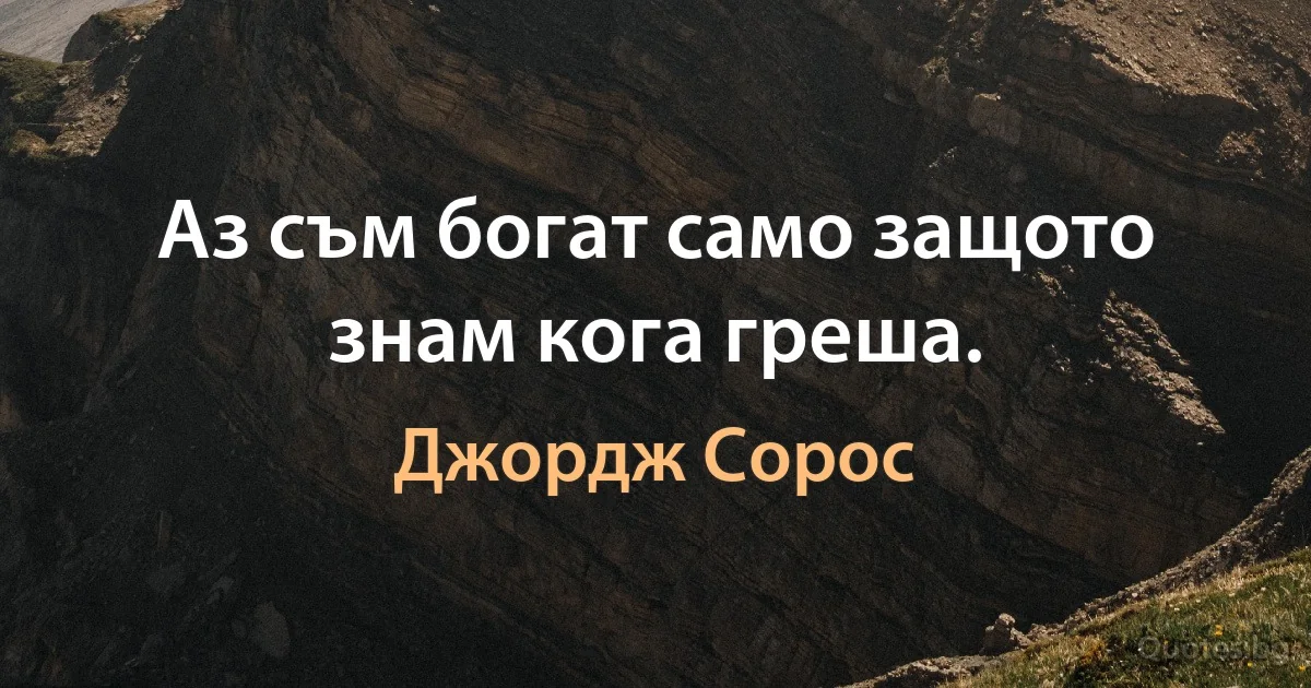 Аз съм богат само защото знам кога греша. (Джордж Сорос)