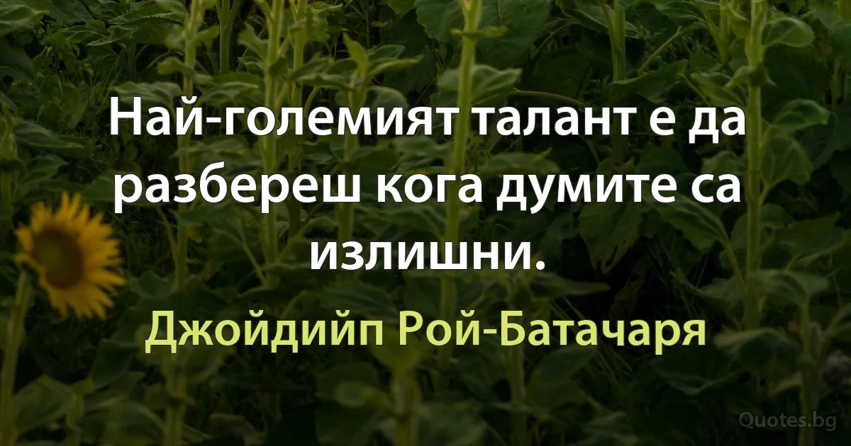 Най-големият талант е да разбереш кога думите са излишни. (Джойдийп Рой-Батачаря)