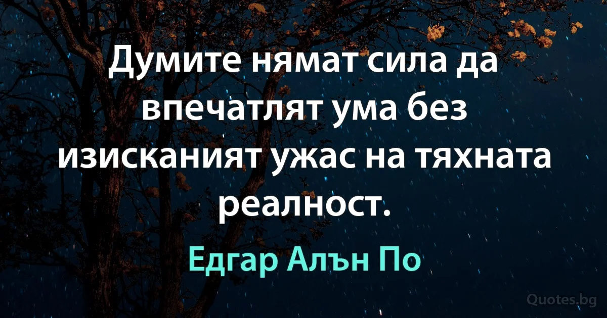 Думите нямат сила да впечатлят ума без изисканият ужас на тяхната реалност. (Едгар Алън По)