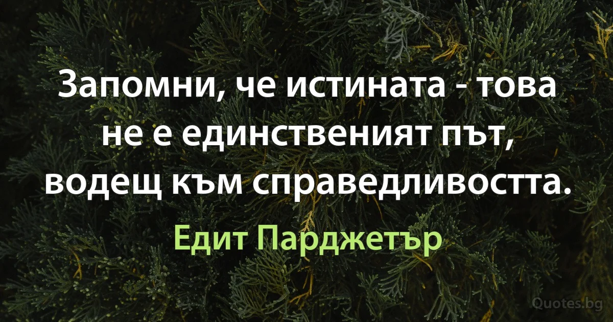 Запомни, че истината - това не е единственият път, водещ към справедливостта. (Едит Парджетър)