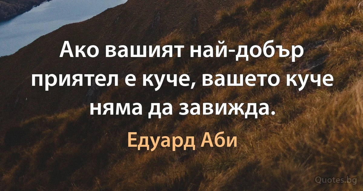 Ако вашият най-добър приятел е куче, вашето куче няма да завижда. (Едуард Аби)