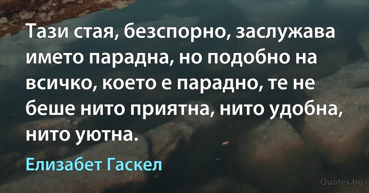 Тази стая, безспорно, заслужава името парадна, но подобно на всичко, което е парадно, те не беше нито приятна, нито удобна, нито уютна. (Елизабет Гаскел)