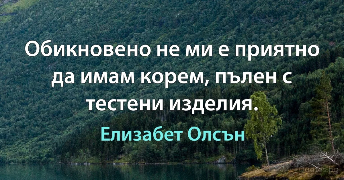 Обикновено не ми е приятно да имам корем, пълен с тестени изделия. (Елизабет Олсън)