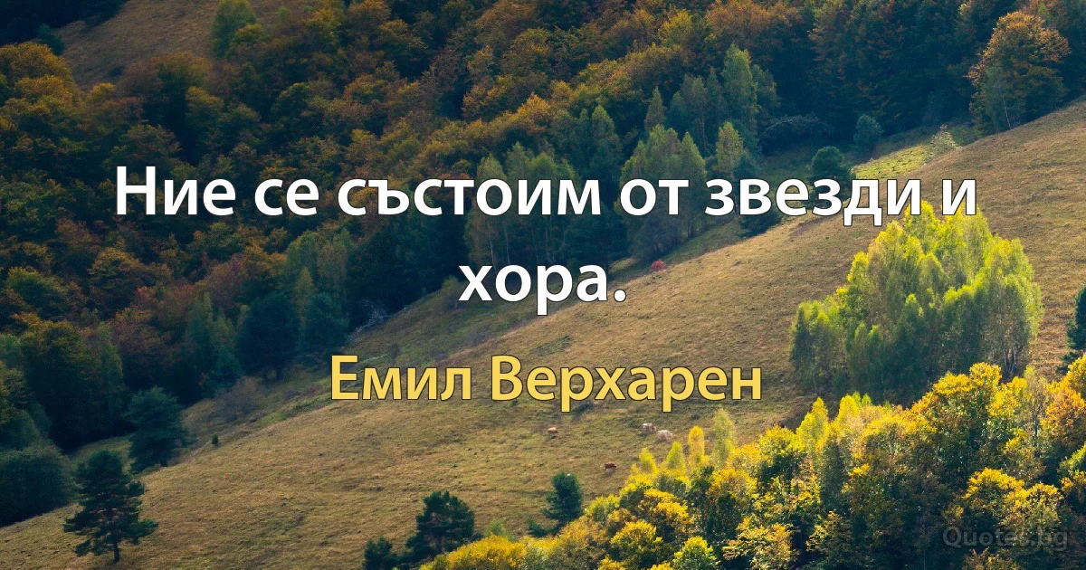 Ние се състоим от звезди и хора. (Емил Верхарен)