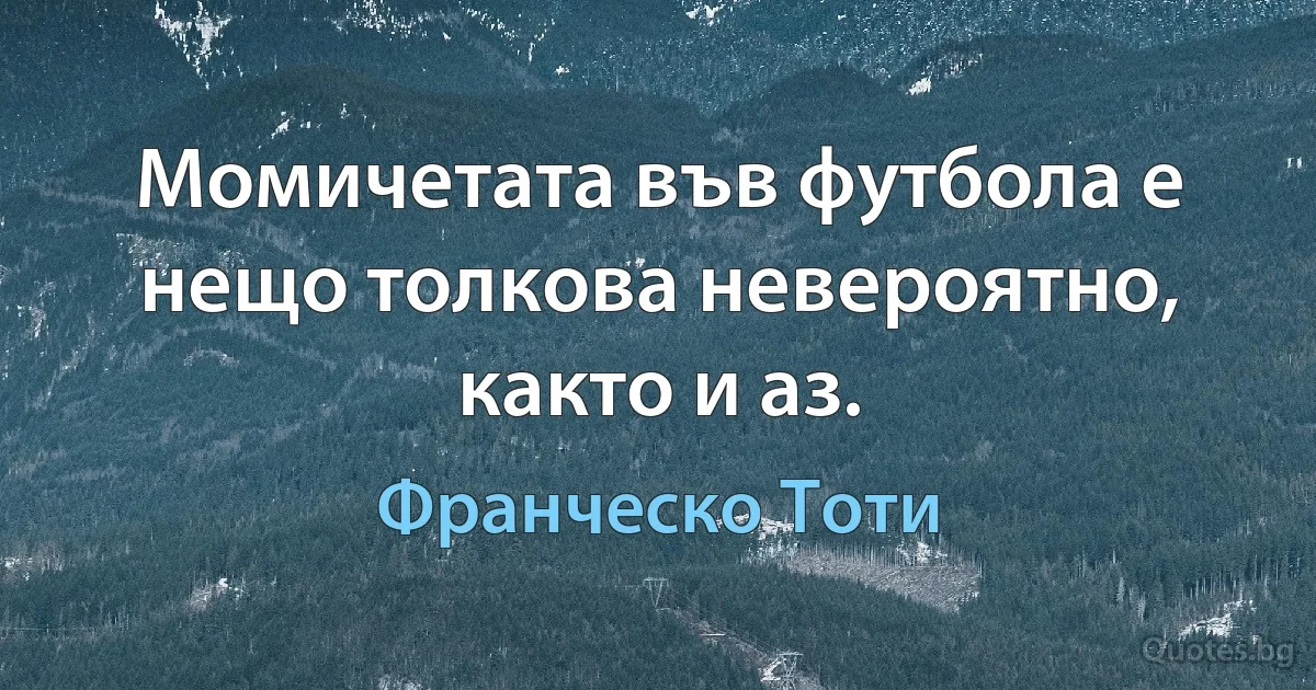 Момичетата във футбола е нещо толкова невероятно, както и аз. (Франческо Тоти)