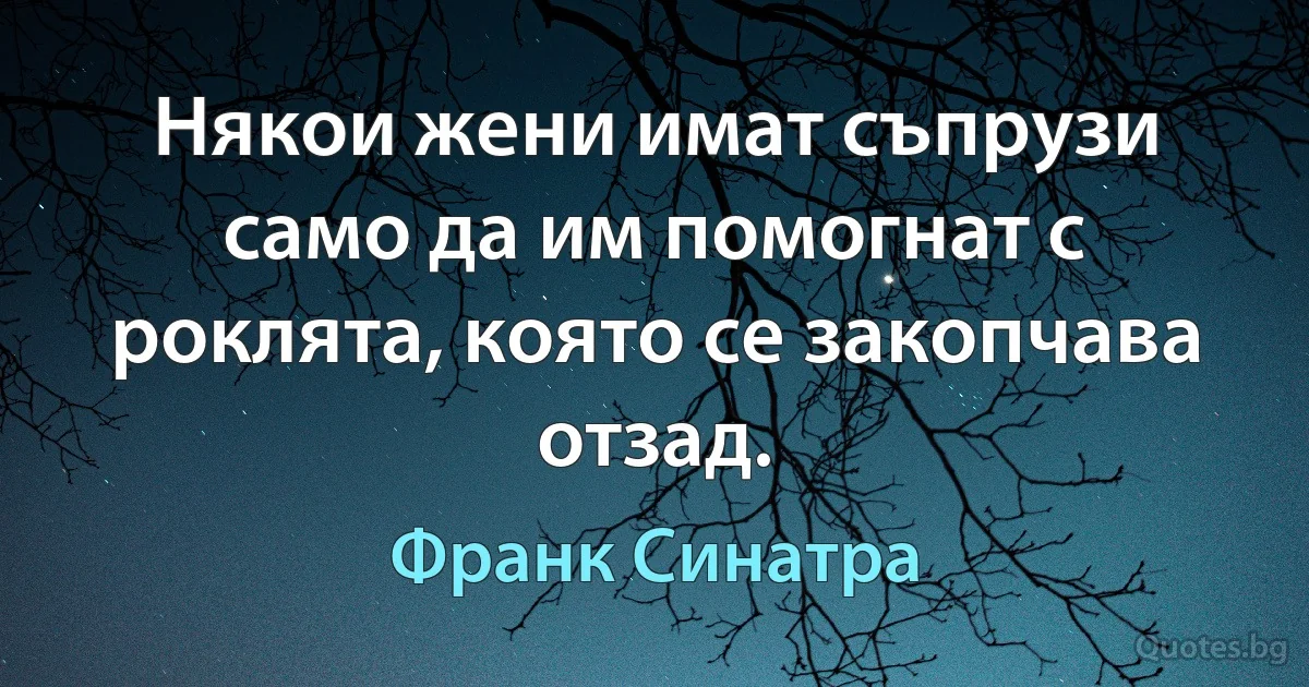 Някои жени имат съпрузи само да им помогнат с роклята, която се закопчава отзад. (Франк Синатра)