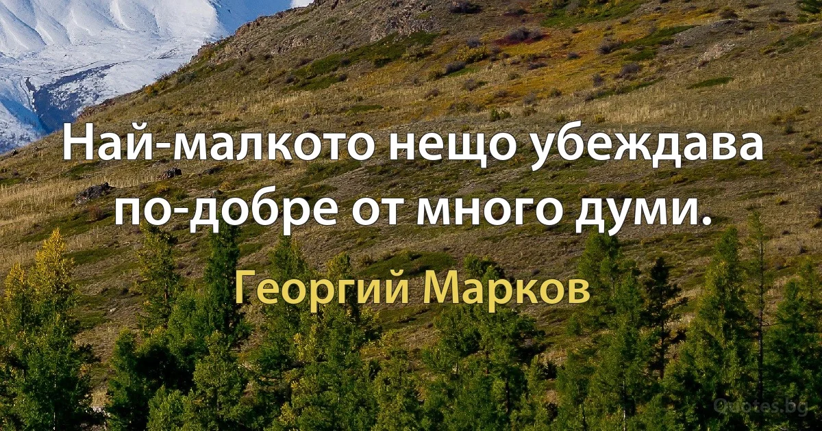 Най-малкото нещо убеждава по-добре от много думи. (Георгий Марков)