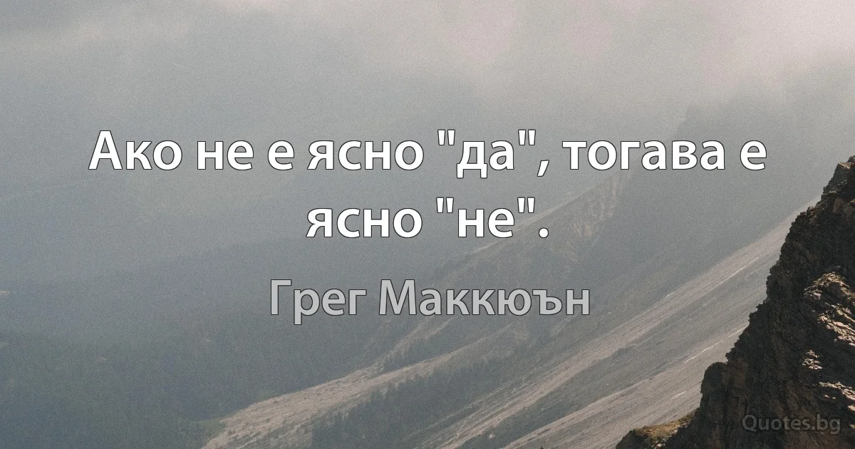 Ако не е ясно "да", тогава е ясно "не". (Грег Маккюън)