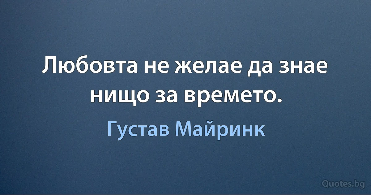 Любовта не желае да знае нищо за времето. (Густав Майринк)