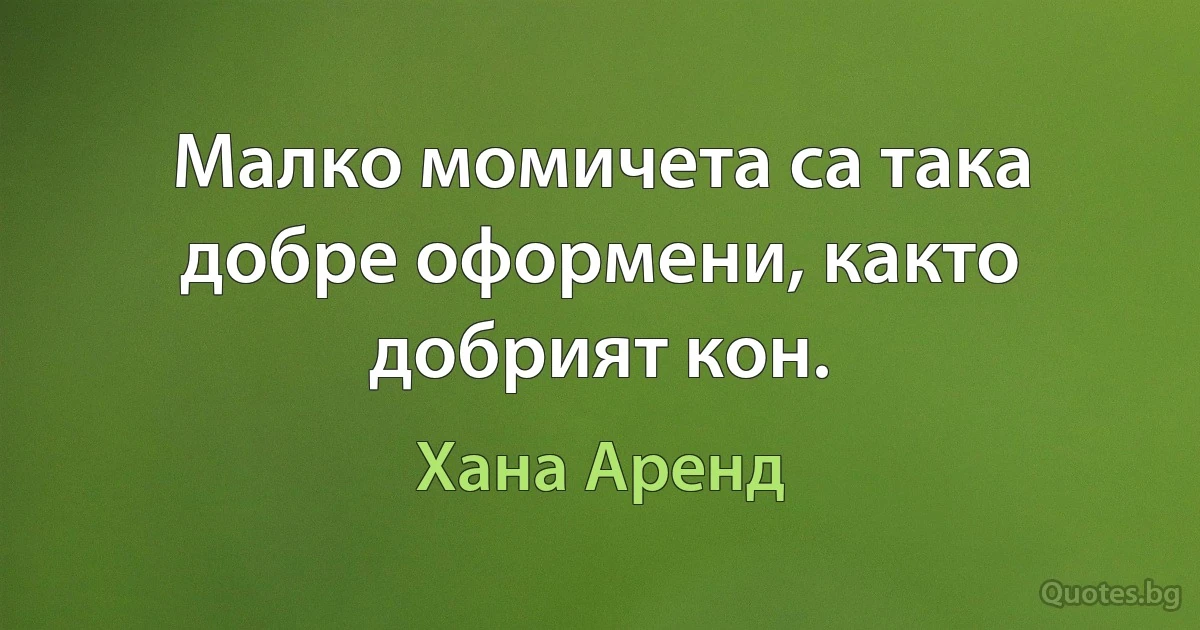 Малко момичета са така добре оформени, както добрият кон. (Хана Аренд)