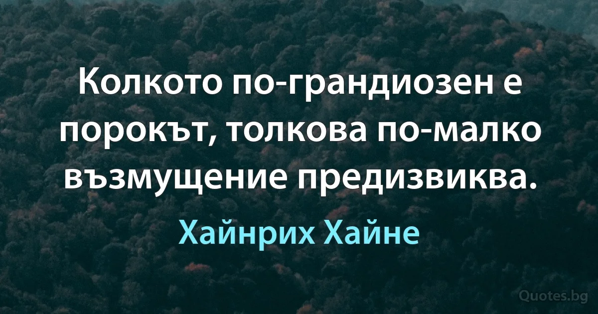 Колкото по-грандиозен е порокът, толкова по-малко възмущение предизвиква. (Хайнрих Хайне)