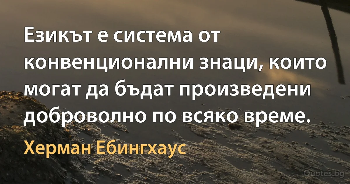 Езикът е система от конвенционални знаци, които могат да бъдат произведени доброволно по всяко време. (Херман Ебингхаус)