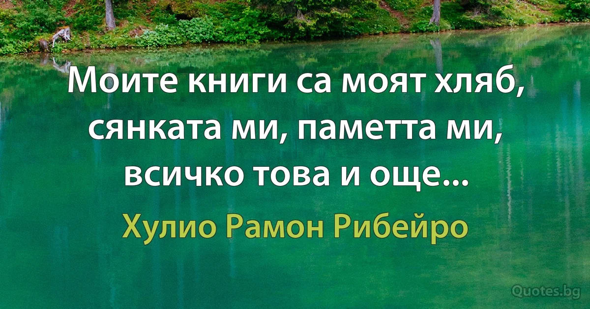 Моите книги са моят хляб, сянката ми, паметта ми, всичко това и още... (Хулио Рамон Рибейро)