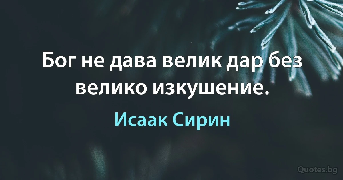 Бог не дава велик дар без велико изкушение. (Исаак Сирин)