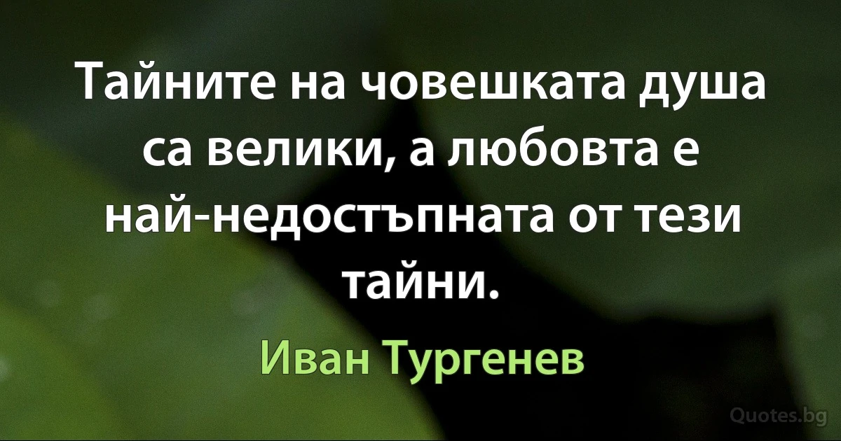 Тайните на човешката душа са велики, а любовта е най-недостъпната от тези тайни. (Иван Тургенев)