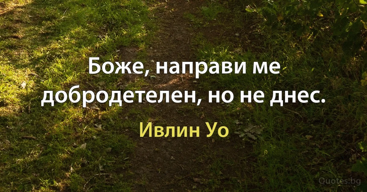 Боже, направи ме добродетелен, но не днес. (Ивлин Уо)