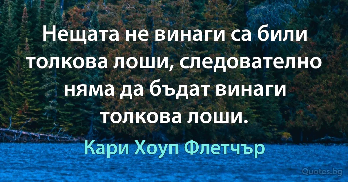 Нещата не винаги са били толкова лоши, следователно няма да бъдат винаги толкова лоши. (Кари Хоуп Флетчър)