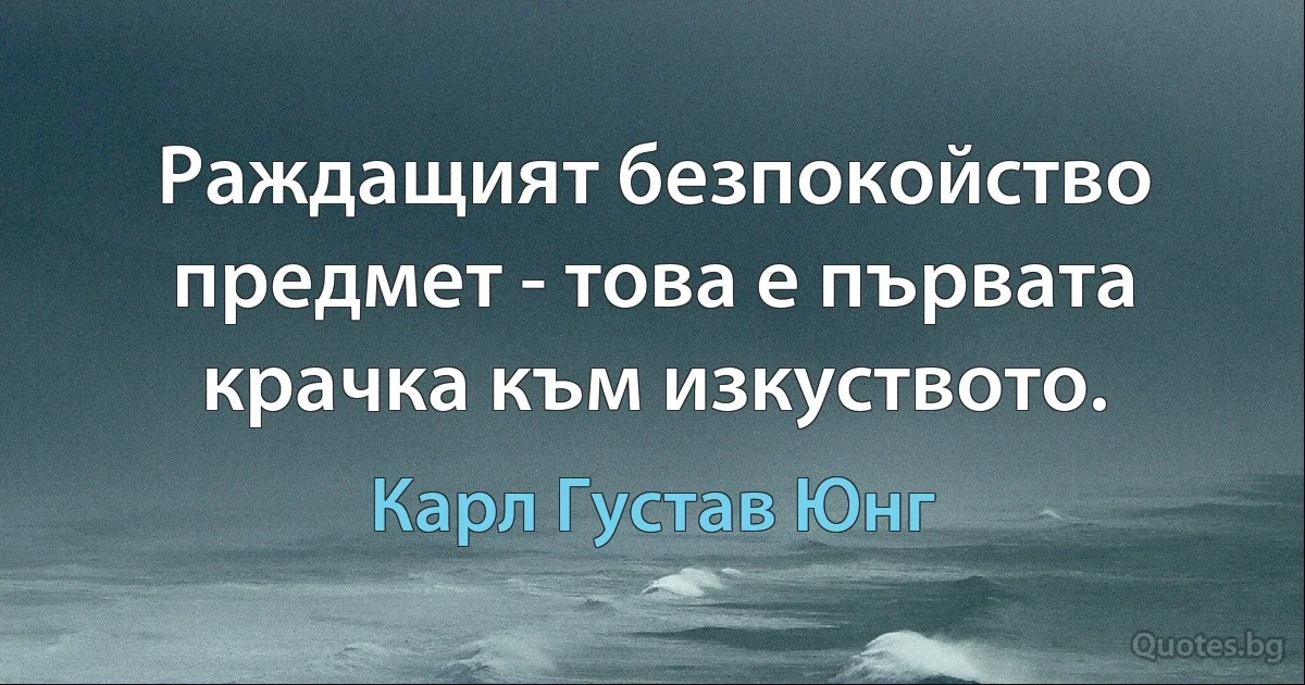 Раждащият безпокойство предмет - това е първата крачка към изкуството. (Карл Густав Юнг)