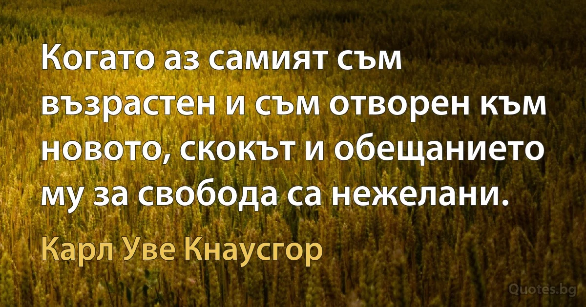 Когато аз самият съм възрастен и съм отворен към новото, скокът и обещанието му за свобода са нежелани. (Карл Уве Кнаусгор)